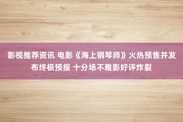 影视推荐资讯 电影《海上钢琴师》火热预售并发布终极预报 十分场不雅影好评炸裂