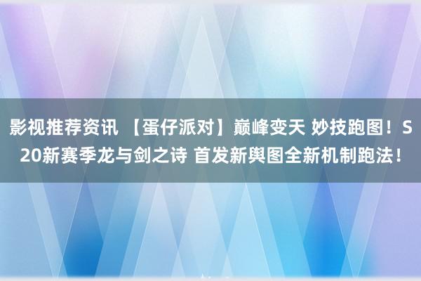 影视推荐资讯 【蛋仔派对】巅峰变天 妙技跑图！S20新赛季龙与剑之诗 首发新舆图全新机制跑法！