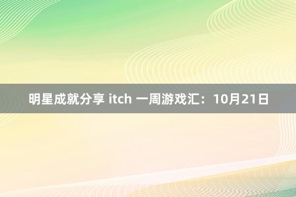 明星成就分享 itch 一周游戏汇：10月21日