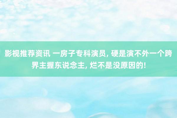 影视推荐资讯 一房子专科演员, 硬是演不外一个跨界主握东说念主, 烂不是没原因的!