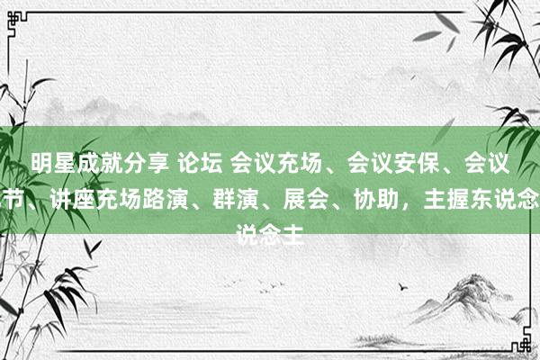 明星成就分享 论坛 会议充场、会议安保、会议礼节、讲座充场路演、群演、展会、协助，主握东说念主