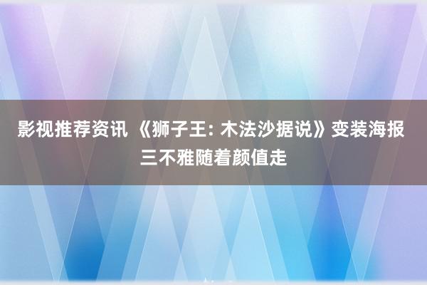 影视推荐资讯 《狮子王: 木法沙据说》变装海报 三不雅随着颜值走