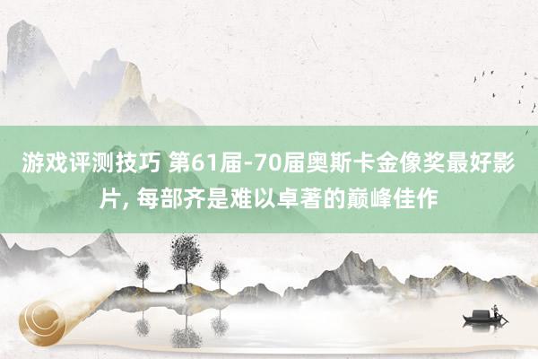 游戏评测技巧 第61届-70届奥斯卡金像奖最好影片, 每部齐是难以卓著的巅峰佳作