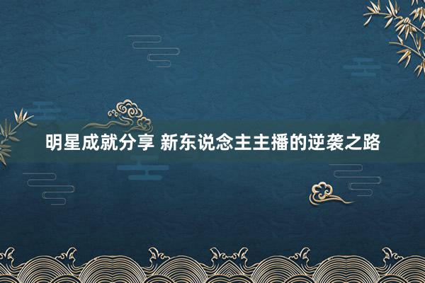 明星成就分享 新东说念主主播的逆袭之路