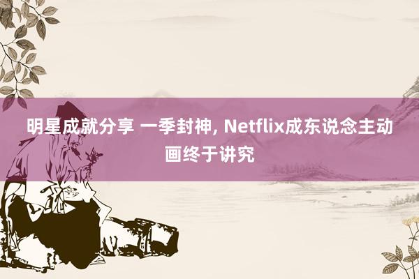 明星成就分享 一季封神, Netflix成东说念主动画终于讲究