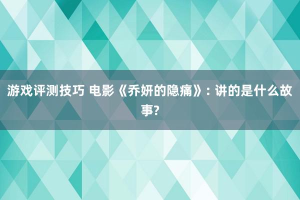 游戏评测技巧 电影《乔妍的隐痛》: 讲的是什么故事?