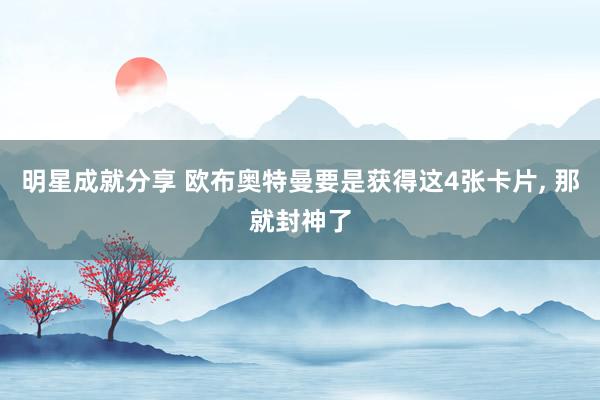 明星成就分享 欧布奥特曼要是获得这4张卡片, 那就封神了