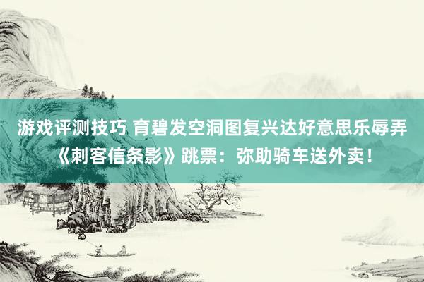 游戏评测技巧 育碧发空洞图复兴达好意思乐辱弄《刺客信条影》跳票：弥助骑车送外卖！