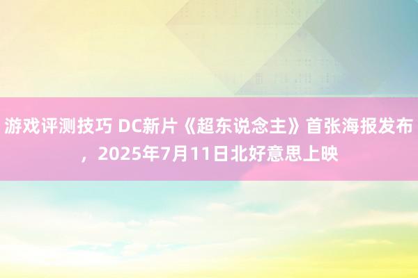 游戏评测技巧 DC新片《超东说念主》首张海报发布，2025年7月11日北好意思上映