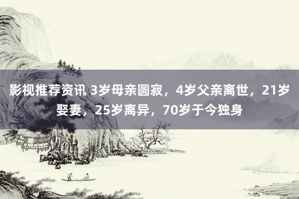 影视推荐资讯 3岁母亲圆寂，4岁父亲离世，21岁娶妻，25岁离异，70岁于今独身