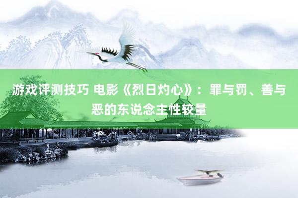 游戏评测技巧 电影《烈日灼心》：罪与罚、善与恶的东说念主性较量