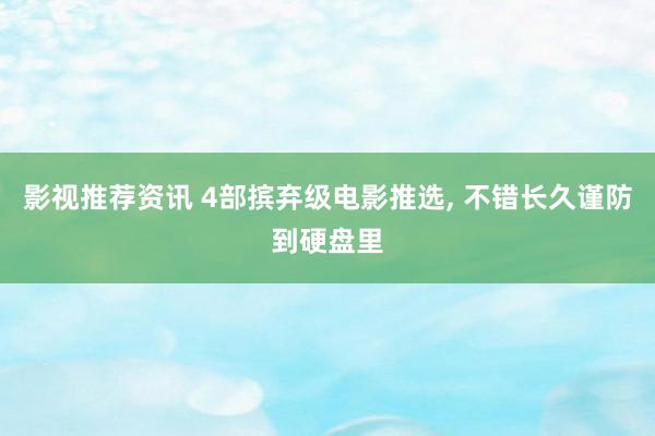 影视推荐资讯 4部摈弃级电影推选, 不错长久谨防到硬盘里