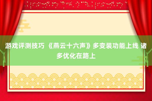 游戏评测技巧 《燕云十六声》多变装功能上线 诸多优化在路上