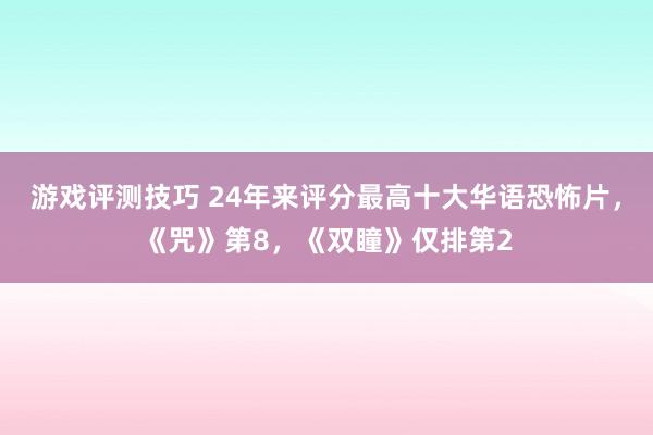 游戏评测技巧 24年来评分最高十大华语恐怖片，《咒》第8，《双瞳》仅排第2