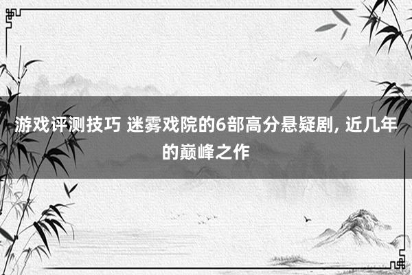 游戏评测技巧 迷雾戏院的6部高分悬疑剧, 近几年的巅峰之作