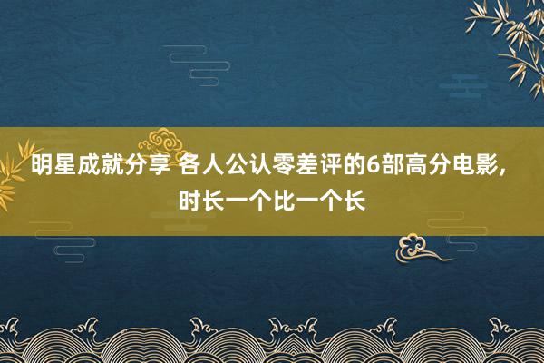 明星成就分享 各人公认零差评的6部高分电影, 时长一个比一个长