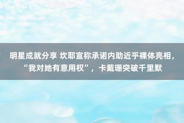 明星成就分享 坎耶宣称承诺内助近乎裸体亮相，“我对她有意用权”，卡戴珊突破千里默