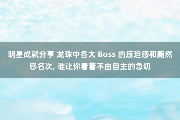 明星成就分享 龙珠中各大 Boss 的压迫感和黯然感名次, 谁让你看着不由自主的急切