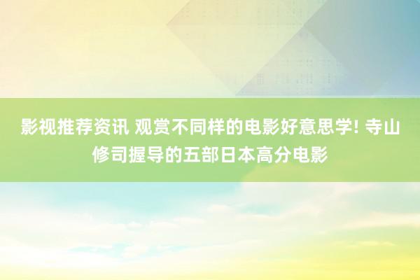 影视推荐资讯 观赏不同样的电影好意思学! 寺山修司握导的五部日本高分电影