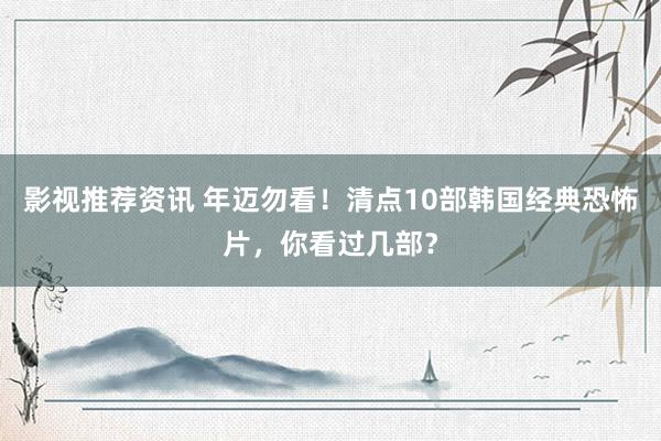 影视推荐资讯 年迈勿看！清点10部韩国经典恐怖片，你看过几部？