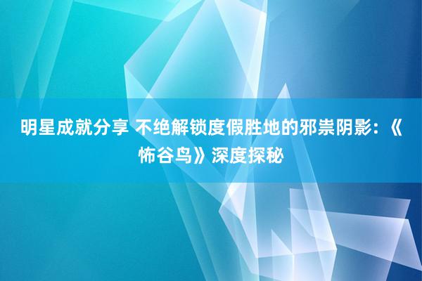 明星成就分享 不绝解锁度假胜地的邪祟阴影: 《怖谷鸟》深度探秘