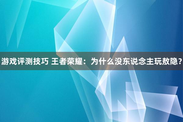 游戏评测技巧 王者荣耀：为什么没东说念主玩敖隐？