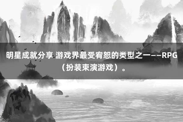 明星成就分享 游戏界最受宥恕的类型之一——RPG（扮装束演游戏）。